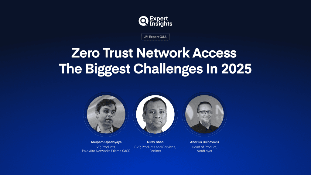 Expert Panel: What Are The Biggest ZTNA Challenges In 2025?