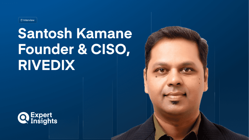 CISO Q&A: Santosh Kamane: “CISOs Must Speak Business, Not Just Security” 