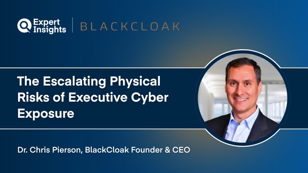 Q&A: BlackCloak’s Dr. Chris Pierson On The Escalating Physical Risks of Executive Cyber Exposure