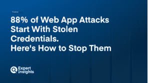 88% of Web App Attacks Start With Stolen Credentials. Here's How to Stop Them