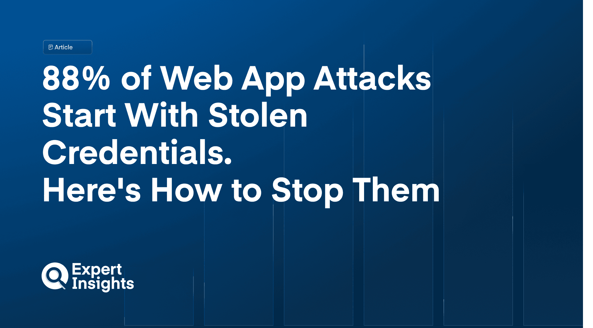 88% of Web App Attacks Start With Stolen Credentials. Here's How to Stop Them