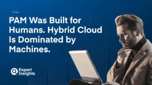 PAM Was Built for Humans. Hybrid Cloud Is Dominated by Machines.
