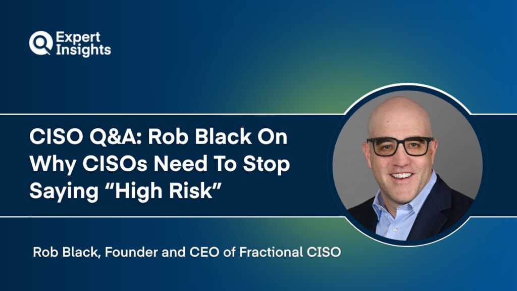 CISO Q&A: Rob Black On Why CISOs Need To Stop Saying “High Risk” 