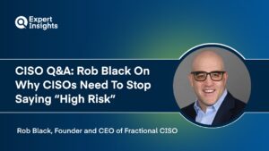 CISO Q&A: Rob Black On Why CISOs Need To Stop Saying “High Risk” 